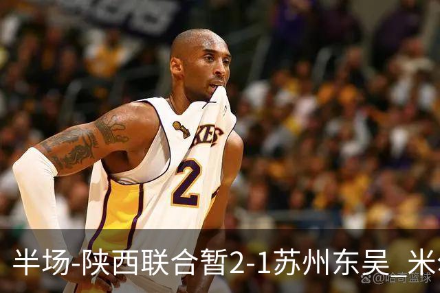 半场-陕西联合暂2-1苏州东吴 米尔扎提破旧主，陕西3分钟2球反超