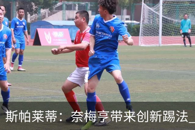 斯帕莱蒂：奈梅亨带来创新踢法 穆阿尼是昨天唯一自愿加练的球员
